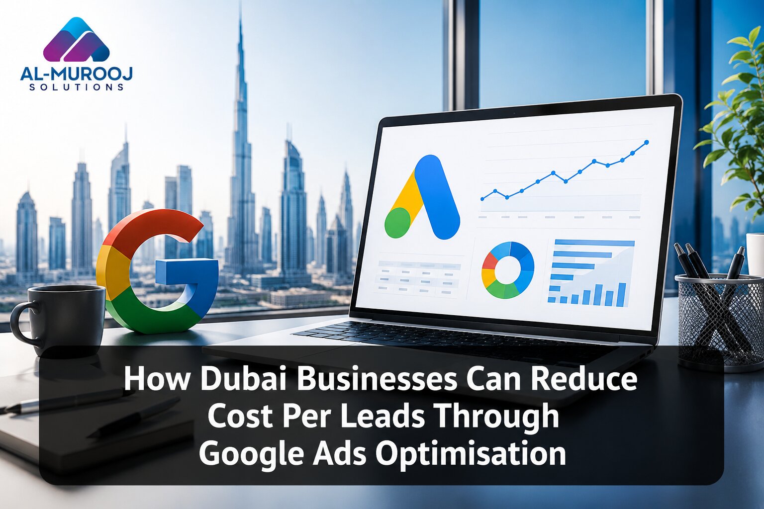 Al Murooj Solutions Google Ads agency in Dubai helping businesses reduce cost per lead through Google Ads optimisation